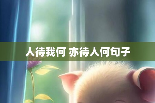 人待我何 亦待人何句子