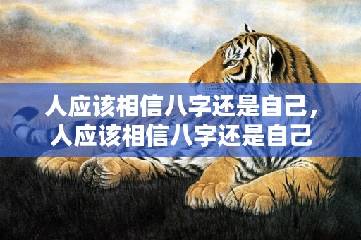 人应该相信八字还是自己，人应该相信八字还是自己