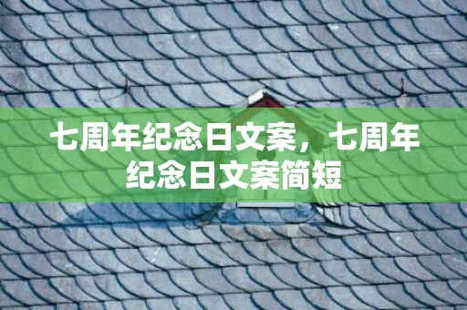 七周年纪念日文案，七周年纪念日文案简短