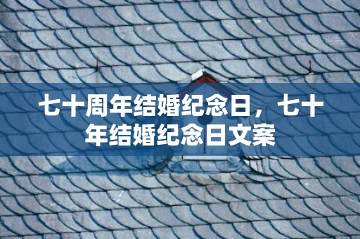 七十周年结婚纪念日，七十年结婚纪念日文案