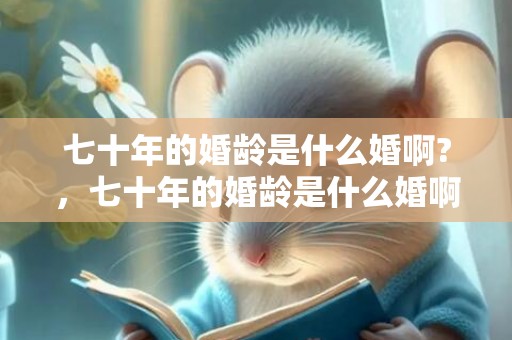 七十年的婚龄是什么婚啊?，七十年的婚龄是什么婚啊