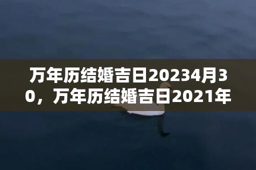 万年历结婚吉日20234月30，万年历结婚吉日2021年