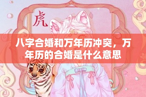 八字合婚和万年历冲突，万年历的合婚是什么意思