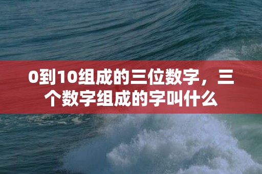 0到10组成的三位数字，三个数字组成的字叫什么
