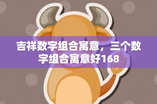 吉祥数字组合寓意，三个数字组合寓意好168