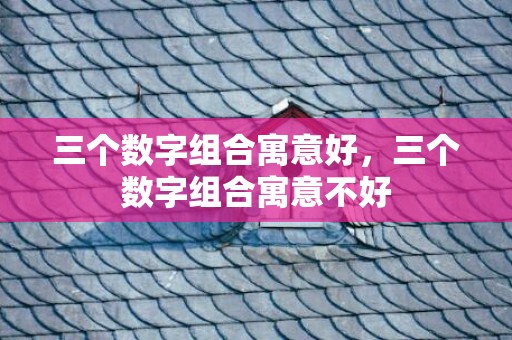 三个数字组合寓意好，三个数字组合寓意不好