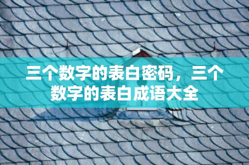 三个数字的表白密码，三个数字的表白成语大全