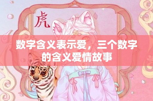 数字含义表示爱，三个数字的含义爱情故事