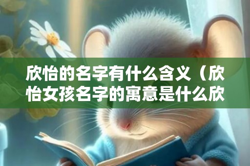 欣怡的名字有什么含义（欣怡女孩名字的寓意是什么欣怡取名寓意好吗）