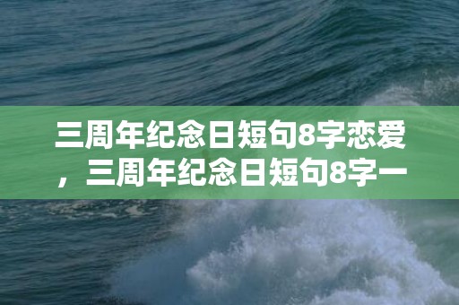 三周年纪念日短句8字恋爱，三周年纪念日短句8字一寸