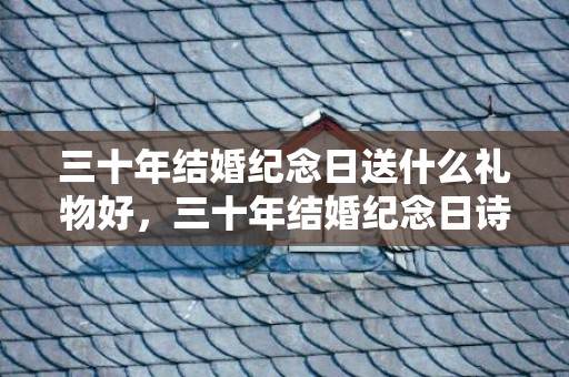 三十年结婚纪念日送什么礼物好，三十年结婚纪念日诗歌