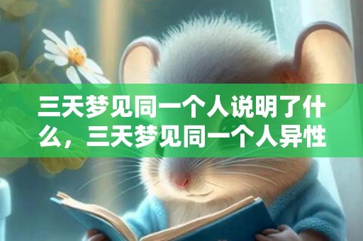 三天梦见同一个人说明了什么，三天梦见同一个人异性