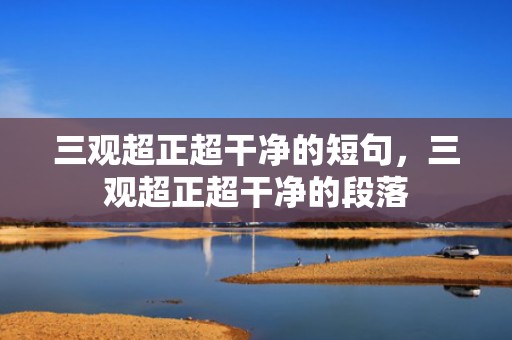 三观超正超干净的短句，三观超正超干净的段落