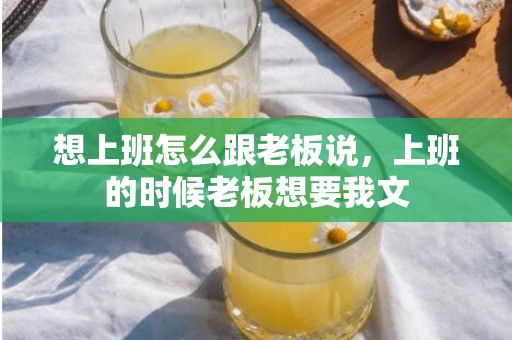 想上班怎么跟老板说，上班的时候老板想要我文