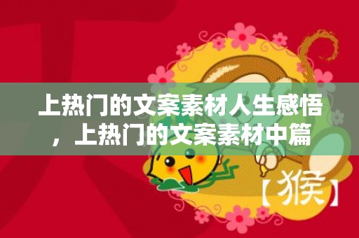 上热门的文案素材人生感悟，上热门的文案素材中篇