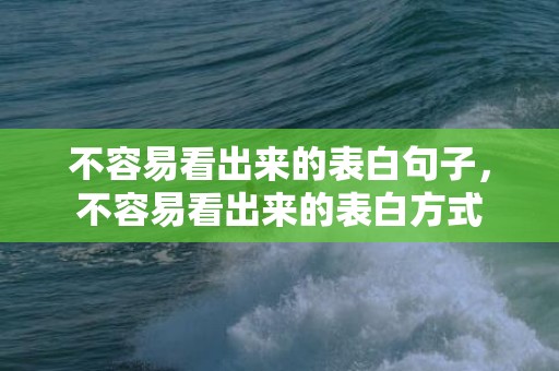 不容易看出来的表白句子，不容易看出来的表白方式