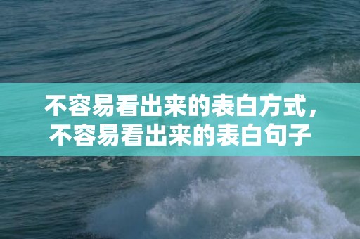 不容易看出来的表白方式，不容易看出来的表白句子