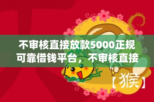 不审核直接放款5000正规可靠借钱平台，不审核直接放款5000app