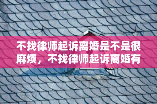 不找律师起诉离婚是不是很麻烦，不找律师起诉离婚有用吗