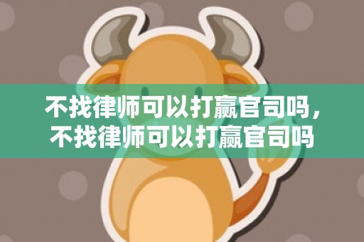 不找律师可以打赢官司吗，不找律师可以打赢官司吗