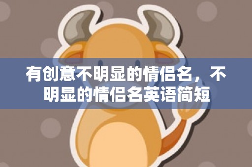 有创意不明显的情侣名，不明显的情侣名英语简短