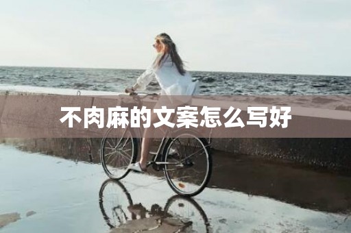 不肉麻的文案怎么写好