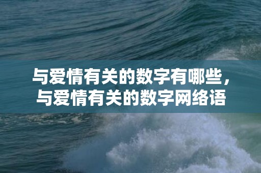 与爱情有关的数字有哪些，与爱情有关的数字网络语