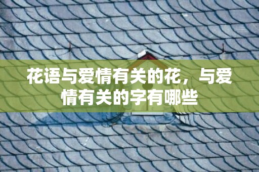 花语与爱情有关的花，与爱情有关的字有哪些