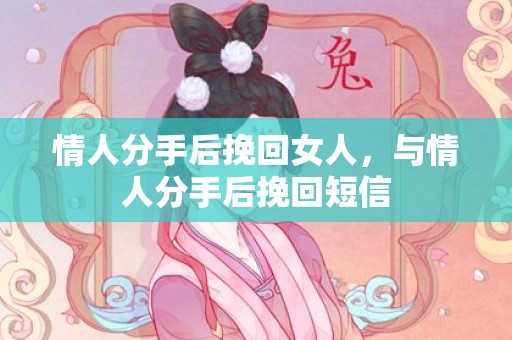 情人分手后挽回女人，与情人分手后挽回短信
