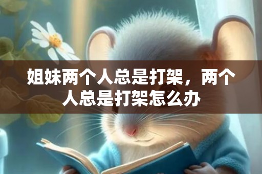 姐妹两个人总是打架，两个人总是打架怎么办