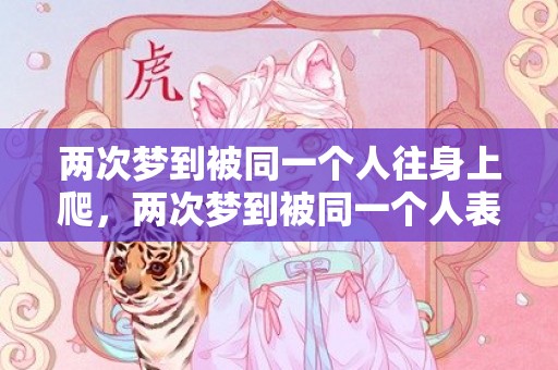 两次梦到被同一个人往身上爬，两次梦到被同一个人表白