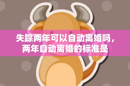 失踪两年可以自动离婚吗，两年自动离婚的标准是