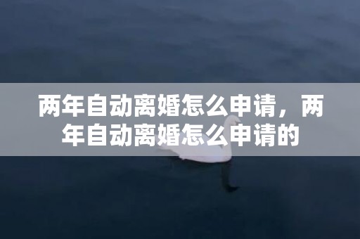 两年自动离婚怎么申请，两年自动离婚怎么申请的