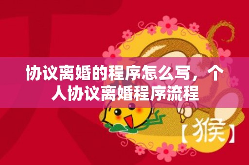 协议离婚的程序怎么写，个人协议离婚程序流程