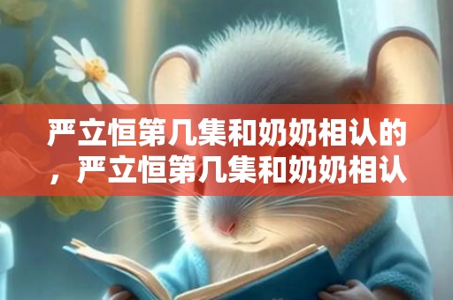 严立恒第几集和奶奶相认的，严立恒第几集和奶奶相认的