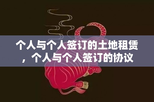 个人与个人签订的土地租赁，个人与个人签订的协议