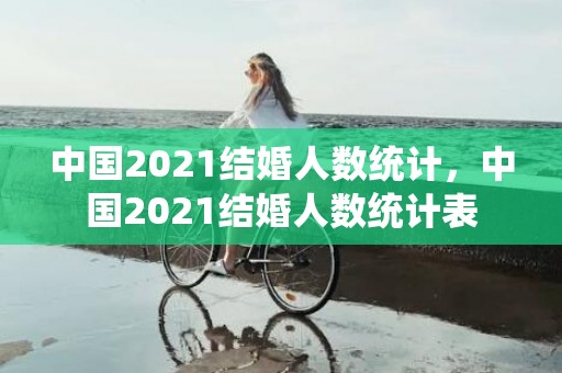中国2021结婚人数统计，中国2021结婚人数统计表