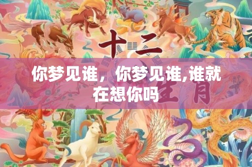 你梦见谁，你梦见谁,谁就在想你吗