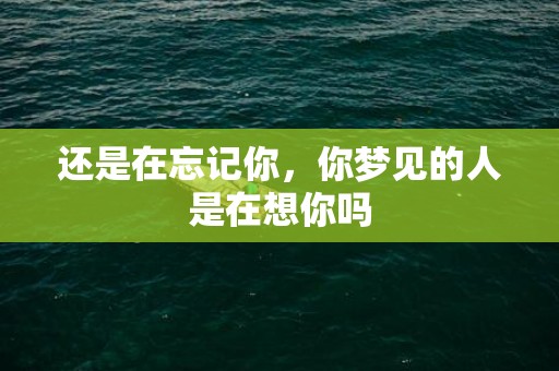 还是在忘记你，你梦见的人是在想你吗