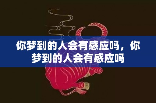你梦到的人会有感应吗，你梦到的人会有感应吗