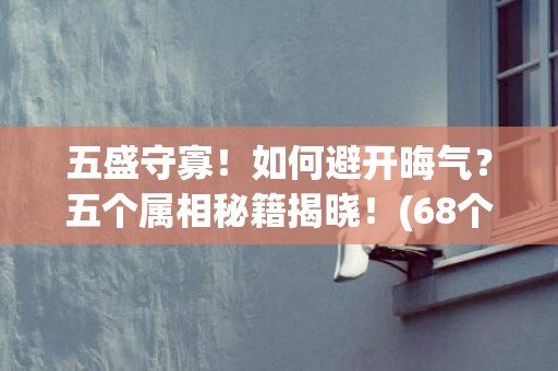 五盛守寡！如何避开晦气？五个属相秘籍揭晓！(68个字符)