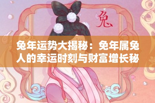 兔年运势大揭秘：免年属兔人的幸运时刻与财富增长秘籍