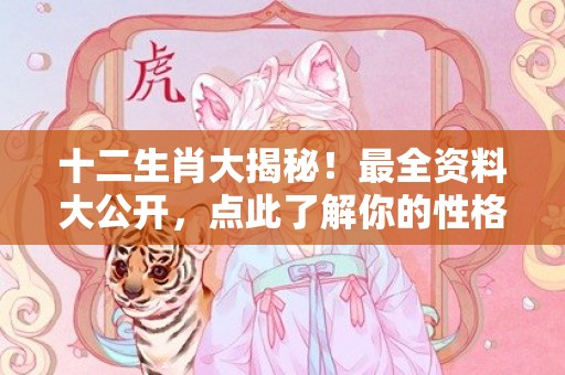 十二生肖大揭秘！最全资料大公开，点此了解你的性格特点与运势！