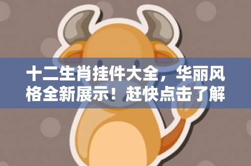 十二生肖挂件大全，华丽风格全新展示！赶快点击了解，收藏你的吉祥动物！