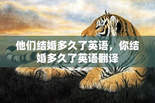 他们结婚多久了英语，你结婚多久了英语翻译