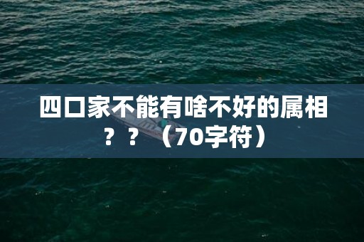 四口家不能有啥不好的属相？？（70字符）