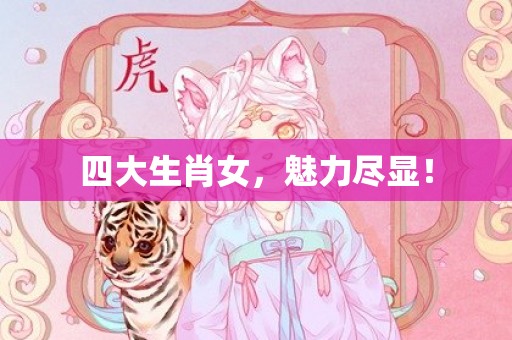 四大生肖女，魅力尽显！