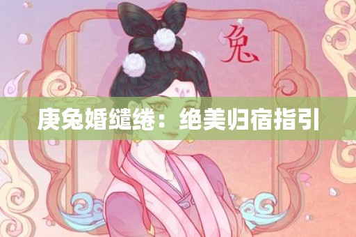 庚兔婚缱绻：绝美归宿指引