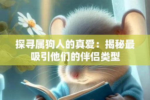 探寻属狗人的真爱：揭秘最吸引他们的伴侣类型