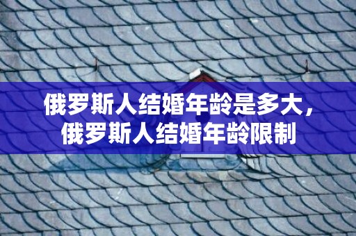 俄罗斯人结婚年龄是多大，俄罗斯人结婚年龄限制